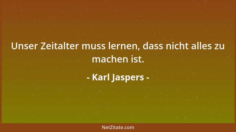 Karl Jaspers - Vernunft ist die sanfte Gewalt, die allem, und selbst der Gewalt, Grenze und Maß setzt....