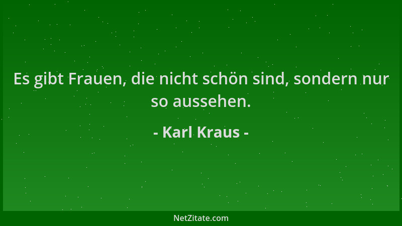 Karl Kraus - Es gibt Frauen, die nicht schön sind, sondern nur so aussehen....