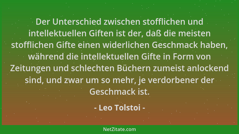 Leo Tolstoi - Der Unterschied zwischen stofflichen und intellektuellen Giften ist der, daß die meisten stofflichen Gifte ei...