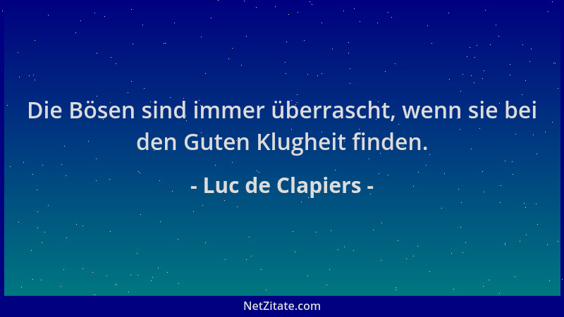 Luc de Clapiers - Die Bösen sind immer überrascht, wenn sie bei den Guten Klugheit finden....