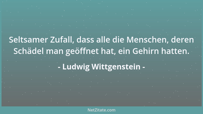 Ludwig Wittgenstein - Nur wer nicht in der Zeit, sondern in der Gegenwart lebt, ist glücklich....