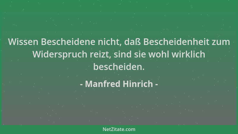 Manfred Hinrich - Wissen Bescheidene nicht, daß Bescheidenheit zum Widerspruch reizt, sind sie wohl wirklich bescheiden....
