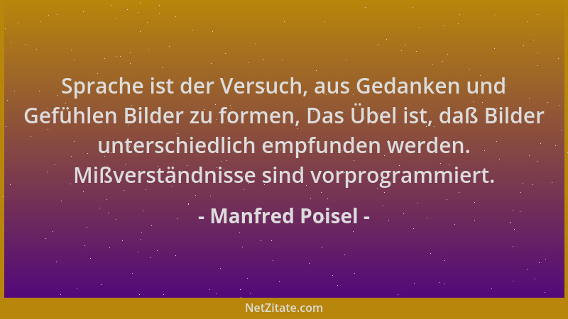 Manfred Poisel - Sprache ist der Versuch, aus Gedanken und Gefühlen Bilder zu formen, Das Übel ist, daß Bilder unterschiedl...