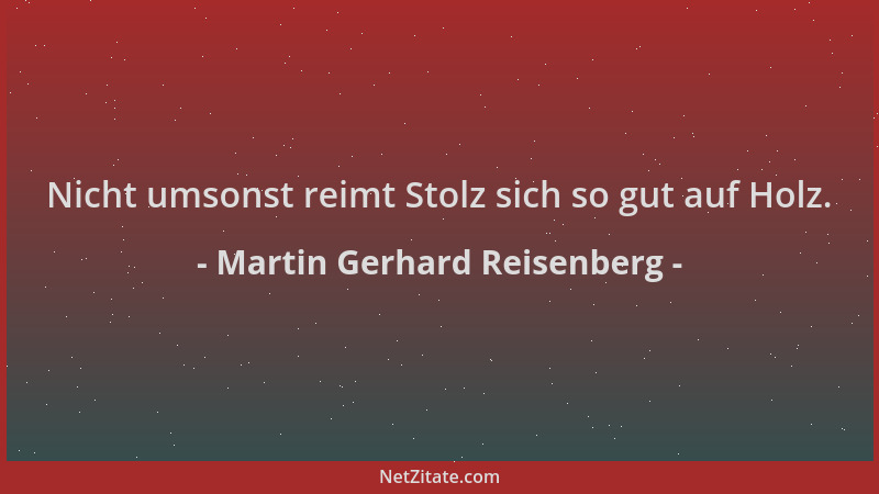 Martin Gerhard Reisenberg - Nicht umsonst reimt Stolz sich so gut auf Holz....