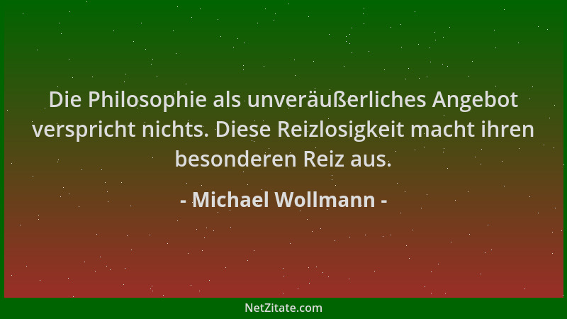 Michael Wollmann - Die Philosophie als unveräußerliches Angebot verspricht nichts. Diese Reizlosigkeit macht ihren besonder...