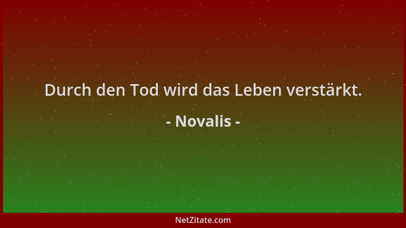 Novalis - Durch den Tod wird das Leben verstärkt....