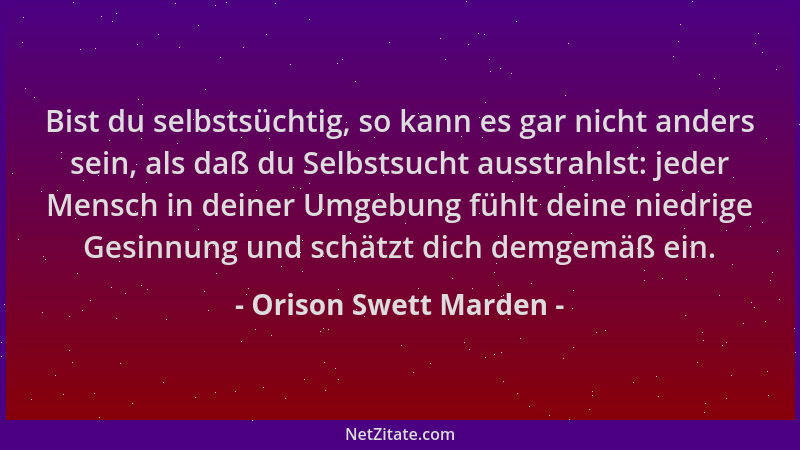 Orison Swett Marden - Bist du selbstsüchtig, so kann es gar nicht anders sein, als daß du Selbstsucht ausstrahlst: jeder Me...