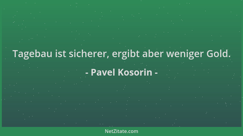 Pavel Kosorin - Tagebau ist sicherer, ergibt aber weniger Gold....