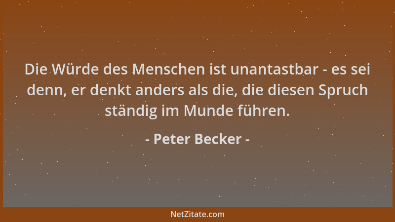 Peter Becker - Die Würde des Menschen ist unantastbar - es sei denn, er denkt anders als die, die diesen Spruch ständig im...