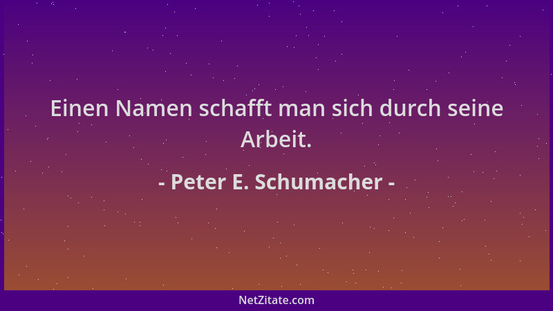 Peter E. Schumacher - Einen Namen schafft man sich durch seine Arbeit....