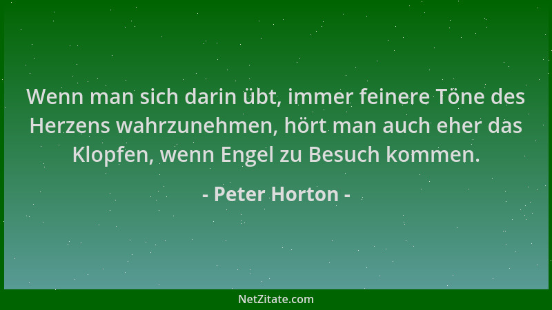 Peter Horton - Wenn man sich darin übt, immer feinere Töne des Herzens wahrzunehmen, hört man auch eher das Klopfen, wenn E...