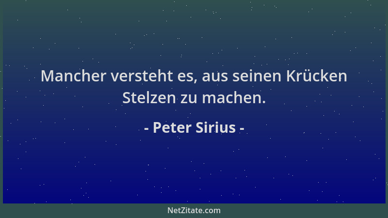 Peter Sirius - Mancher versteht es, aus seinen Krücken Stelzen zu machen....