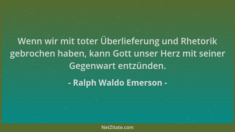 Ralph Waldo Emerson - Wenn wir mit toter Überlieferung und Rhetorik gebrochen haben, kann Gott unser Herz mit seiner Gegenw...