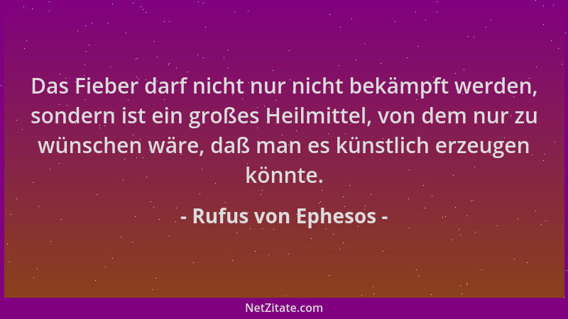 Rufus von Ephesos - Das Fieber darf nicht nur nicht bekämpft werden, sondern ist ein großes Heilmittel, von dem nur zu wüns...