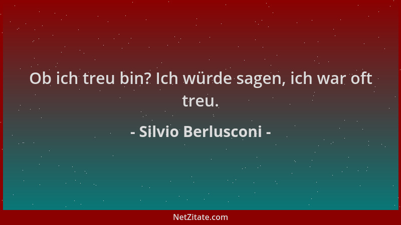 Silvio Berlusconi - Ob ich treu bin? Ich würde sagen, ich war oft treu....