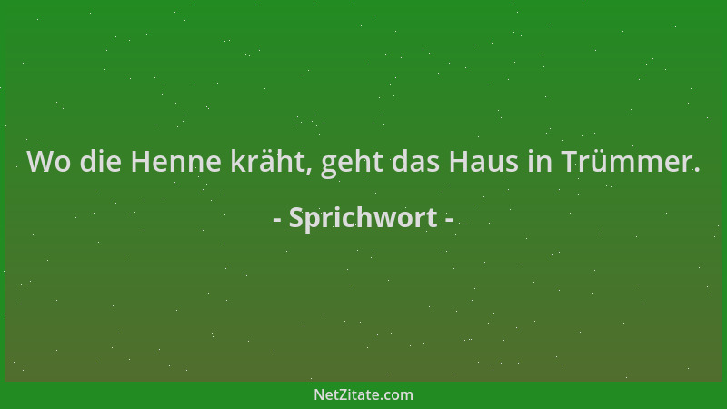 Sprichwort - Wo die Henne kräht, geht das Haus in Trümmer....