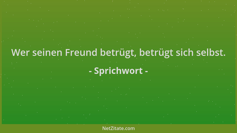 Sprichwort - Wer seinen Freund betrügt, betrügt sich selbst....