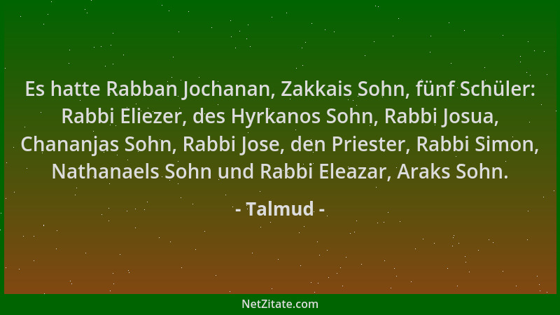 Talmud - Es hatte Rabban Jochanan, Zakkais Sohn, fünf Schüler: Rabbi Eliezer, des Hyrkanos Sohn, Rabbi Josua, Chananjas Soh...