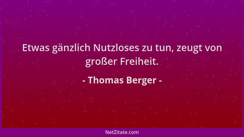 Thomas Berger - Etwas gänzlich Nutzloses zu tun, zeugt von großer Freiheit....