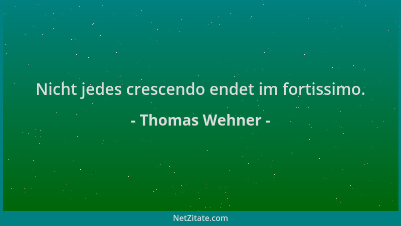 Thomas Wehner - Nicht jedes crescendo endet im fortissimo....