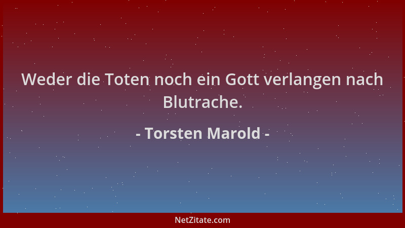 Torsten Marold - Weder die Toten noch ein Gott verlangen nach Blutrache....