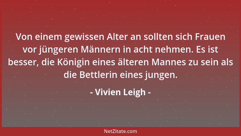 Vivien Leigh - Von einem gewissen Alter an sollten sich Frauen vor jüngeren Männern in acht nehmen. Es ist besser, die Köni...