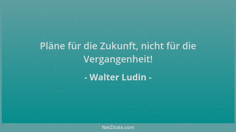 Walter Ludin - Pläne für die Zukunft, nicht für die Vergangenheit!...