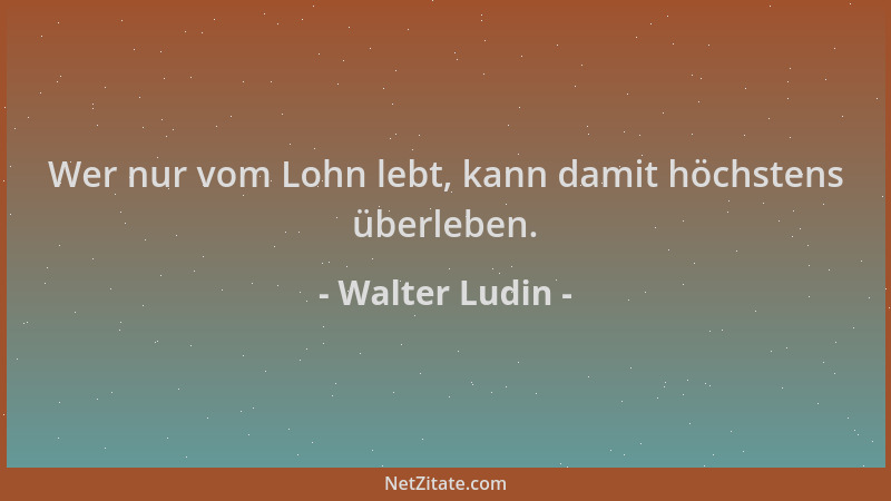 Walter Ludin - Wer nur vom Lohn lebt, kann damit höchstens überleben....