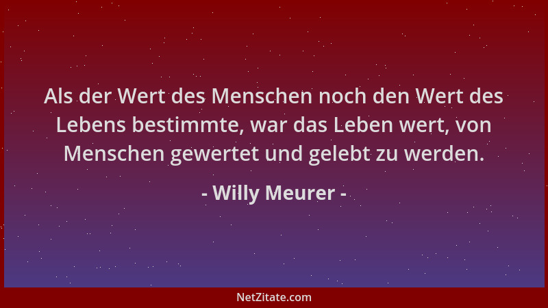 Willy Meurer - Als der Wert des Menschen noch den Wert des Lebens bestimmte, war das Leben wert, von Menschen gewertet und...