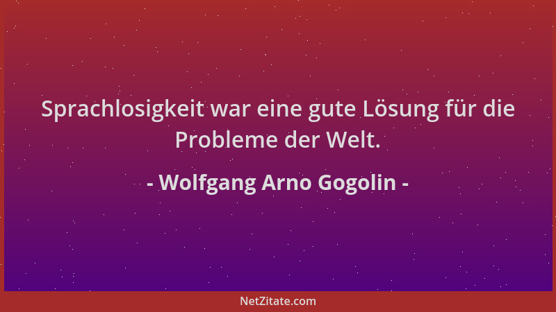 Wolfgang Arno Gogolin - Sprachlosigkeit war eine gute Lösung für die Probleme der Welt....