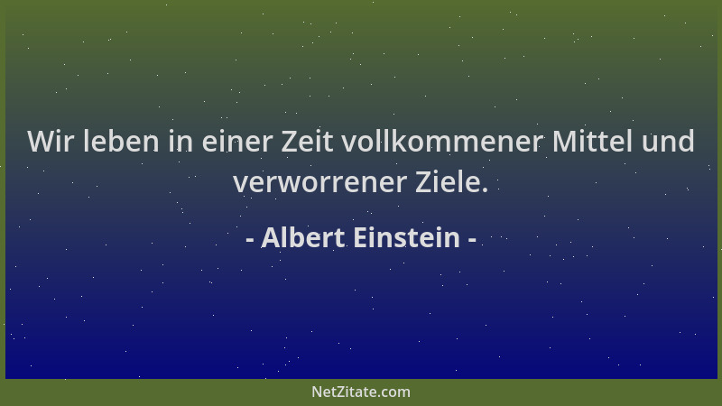 Albert Einstein - Wir leben in einer Zeit vollkommener Mittel und verworrener Ziele....