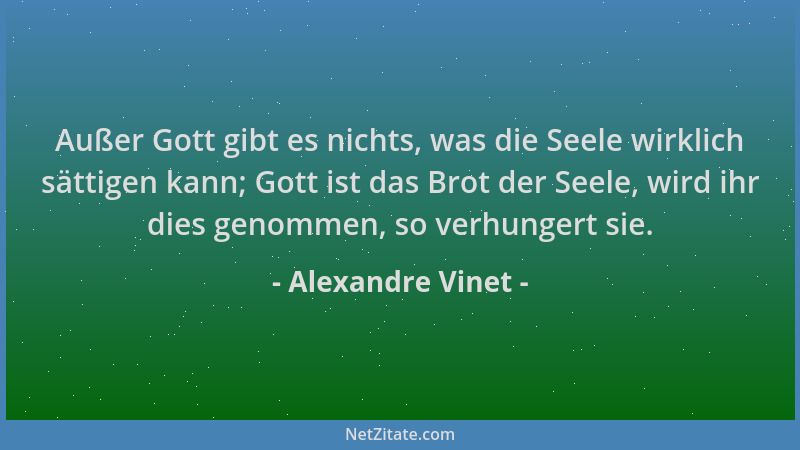Alexandre Vinet - Außer Gott gibt es nichts, was die Seele wirklich sättigen kann; Gott ist das Brot der Seele, wird ihr di...