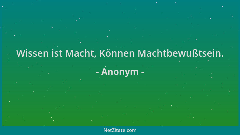 Anonym - Wissen ist Macht, Können Machtbewußtsein....