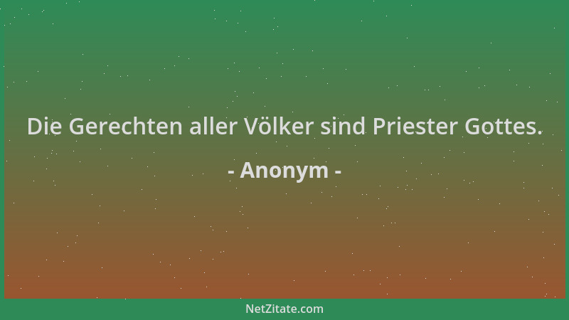 Anonym - Die Gerechten aller Völker sind Priester Gottes....