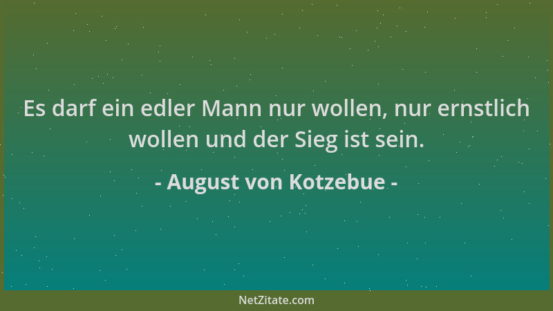 August von Kotzebue - Es darf ein edler Mann nur wollen, nur ernstlich wollen und der Sieg ist sein....