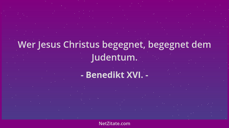 Benedikt XVI. - Wer Jesus Christus begegnet, begegnet dem Judentum....