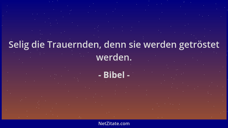 Bibel - Selig die Trauernden, denn sie werden getröstet werden....
