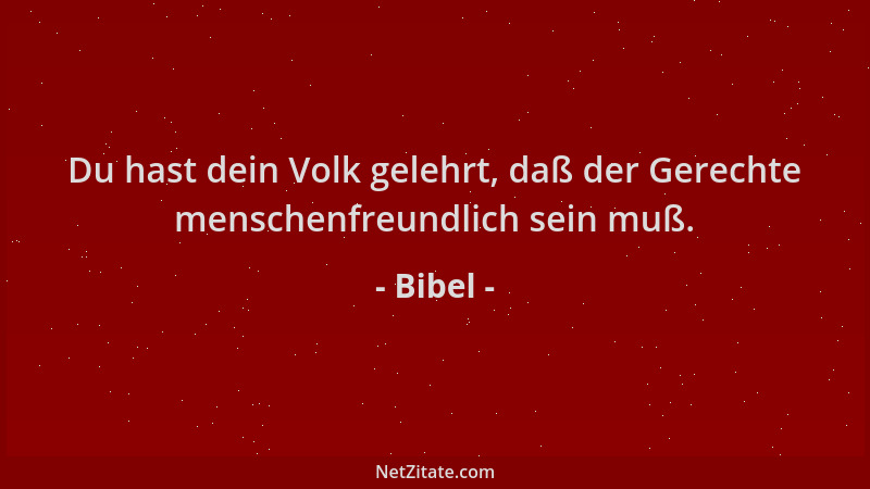 Bibel - Du hast dein Volk gelehrt, daß der Gerechte menschenfreundlich sein muß....