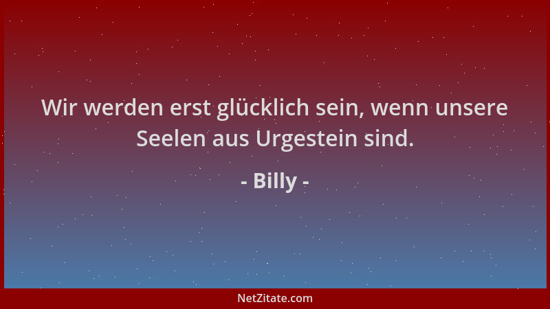 Billy - Wir werden erst glücklich sein, wenn unsere Seelen aus Urgestein sind....