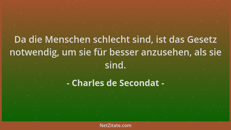 Charles de Secondat - Da die Menschen schlecht sind, ist das Gesetz notwendig, um sie für besser anzusehen, als sie sind....