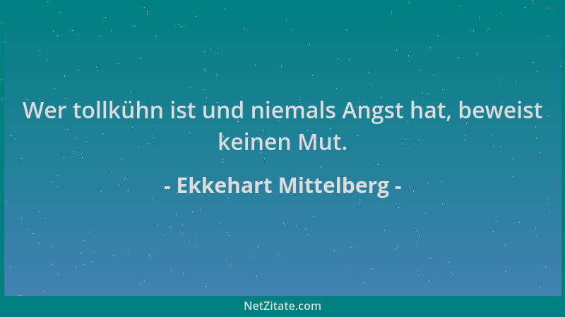 Ekkehart Mittelberg - Wer tollkühn ist und niemals Angst hat, beweist keinen Mut....