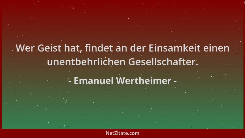 Emanuel Wertheimer - Wer Geist hat, findet an der Einsamkeit einen unentbehrlichen Gesellschafter....