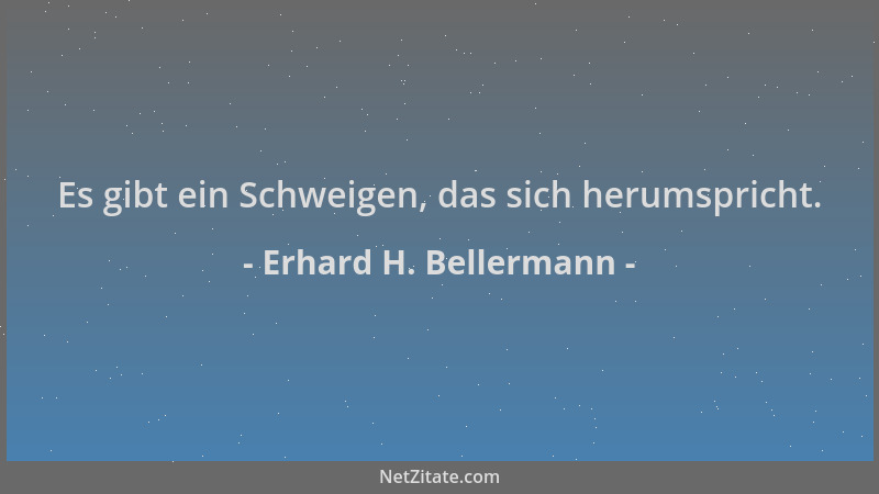 Erhard H. Bellermann - Es gibt ein Schweigen, das sich herumspricht....