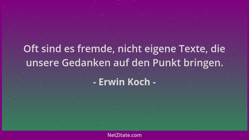 Erwin Koch - Oft sind es fremde, nicht eigene Texte, die unsere Gedanken auf den Punkt bringen....