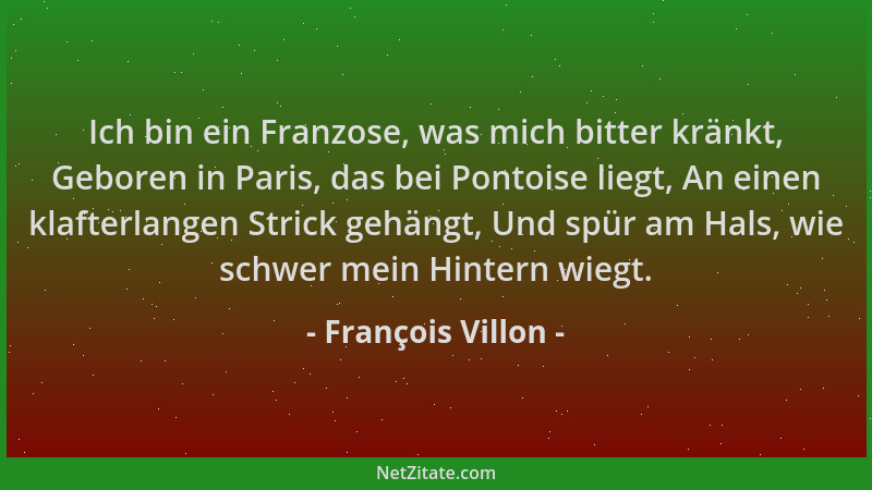 François Villon - Ich bin ein Franzose, was mich bitter kränkt, Geboren in Paris, das bei Pontoise liegt, An einen klafterl...