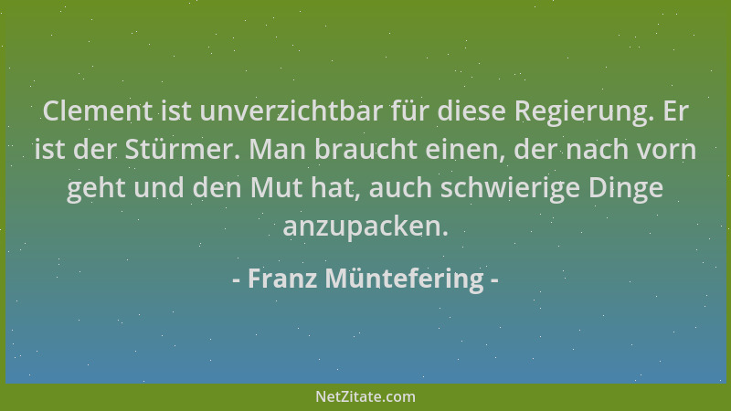 Franz Müntefering - Clement ist unverzichtbar für diese Regierung. Er ist der Stürmer. Man braucht einen, der nach vorn geh...