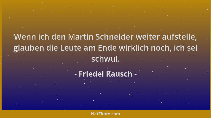 Friedel Rausch - Wenn ich den Martin Schneider weiter aufstelle, glauben die Leute am Ende wirklich noch, ich sei schwul....