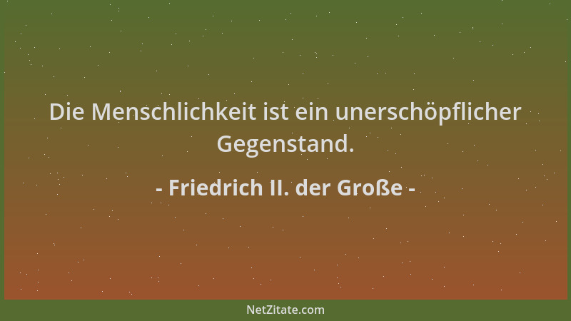 Friedrich II. der Große - Die Menschlichkeit ist ein unerschöpflicher Gegenstand....