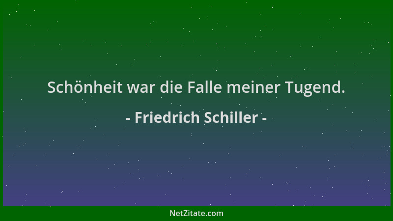 Friedrich Schiller - Schönheit war die Falle meiner Tugend....