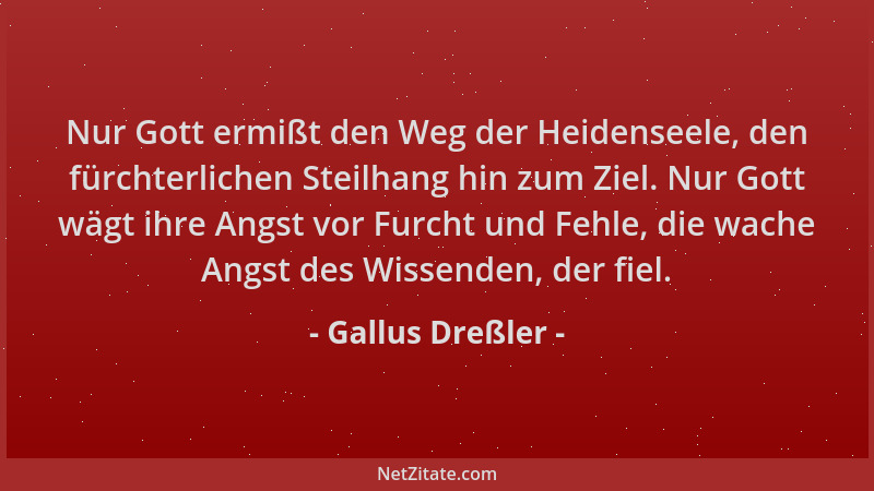 Gallus Dreßler - Nur Gott ermißt den Weg der Heidenseele, den fürchterlichen Steilhang hin zum Ziel. Nur Gott wägt ihre Ang...